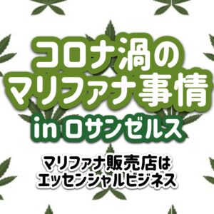 ららら コロナ禍のマリファナ事情 In ロサンゼルス マリファナ販売店は エッセンシャル ビジネス